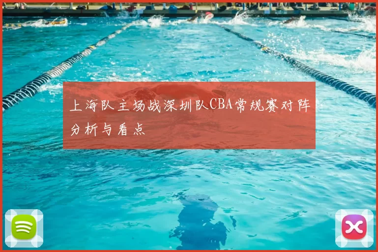 上海队主场战深圳队CBA常规赛对阵分析与看点