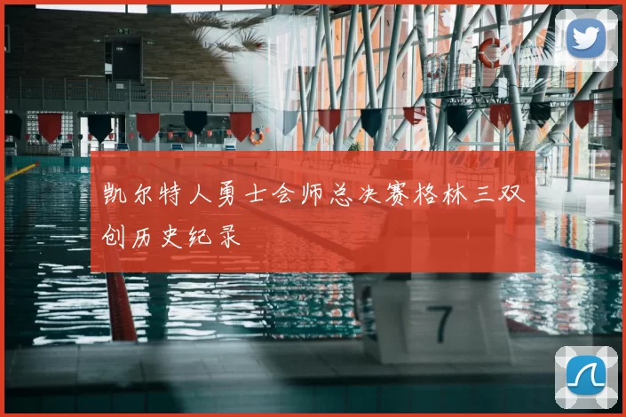 凯尔特人勇士会师总决赛格林三双创历史纪录