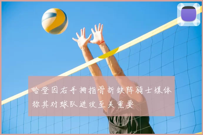 哈登因右手拇指骨折缺阵骑士媒体称其对球队进攻至关重要