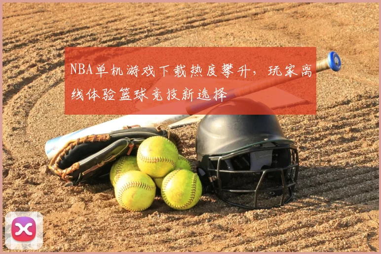 NBA单机游戏下载热度攀升,玩家离线体验篮球竞技新选择