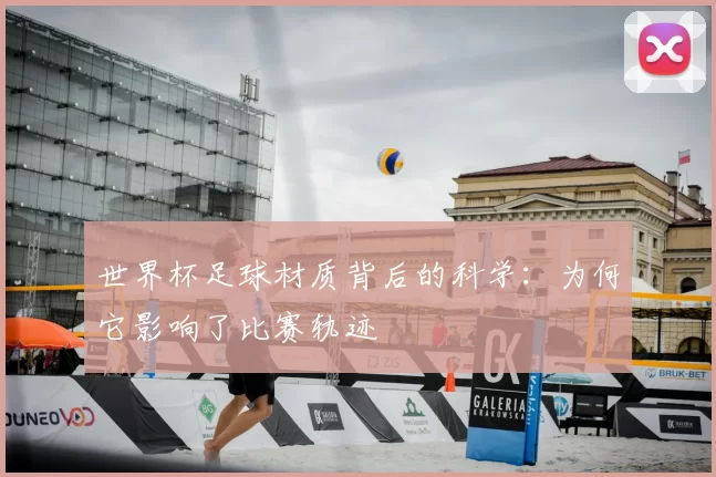 世界杯足球材质背后的科学：为何它影响了比赛轨迹