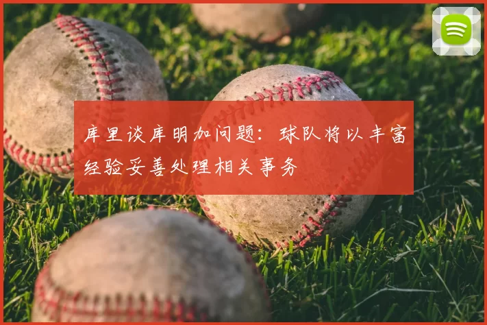 库里谈库明加问题：球队将以丰富经验妥善处理相关事务