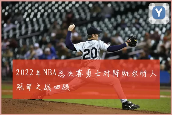 2022年NBA总决赛勇士对阵凯尔特人冠军之战回顾