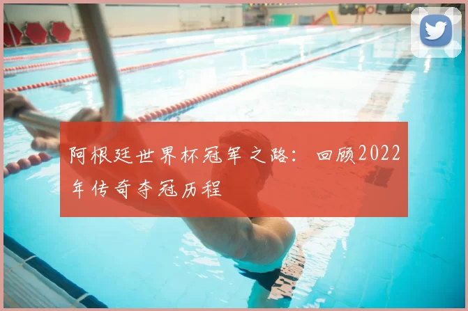 阿根廷世界杯冠军之路:回顾2022年传奇夺冠历程