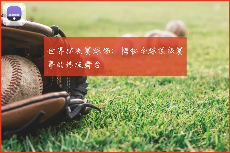 世界杯决赛球场:揭秘全球顶级赛事的终极舞台
