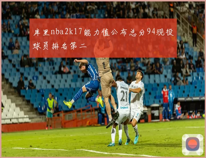 库里nba2k17能力值公布总分94现役球员排名第二