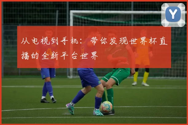 从电视到手机:带你发现世界杯直播的全新平台世界